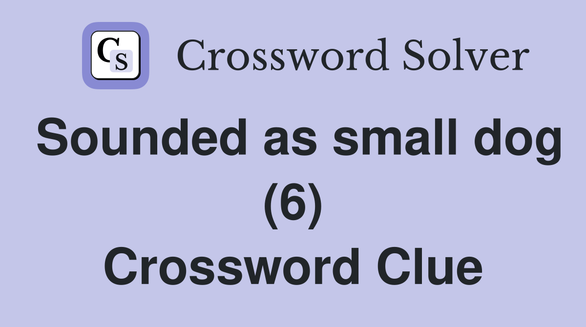 Sounded as small dog (6) Crossword Clue Answers Crossword Solver